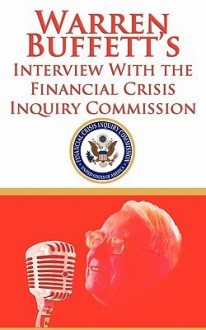 Warren Buffett's Interview with the Financial Crisis Inquiry Commission (Fcic) - Warren Buffett, The Financial Crisis Inquiry Commission