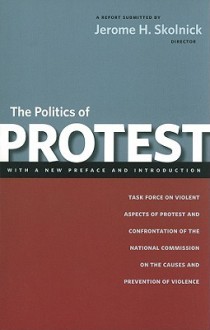 The Politics of Protest: Task Force on Violent Aspects of Protest and Confrontation of the National Commission on the Causes and Prevention of Violence - Jerome Skolnick