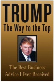 Trump: The Way to the Top: The Best Business Advice I Ever Received - Donald J. Trump