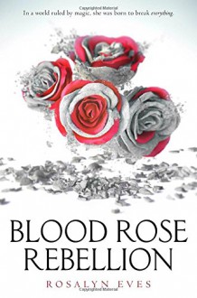 Blood Rose Rebellion - Rosalyn Eves