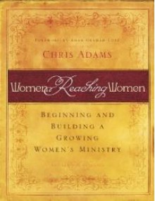 Women Reaching Women: Beginning and Building a Growing Women's Ministry - Chris Adams