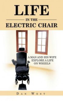 Life in the Electric Chair: A Man and His Wife Explore a Life on Wheels - Dan West