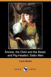 Amona, the Child and the Beast, and Pig-Headed: Sailor Men (Dodo Press) - Louis Becke