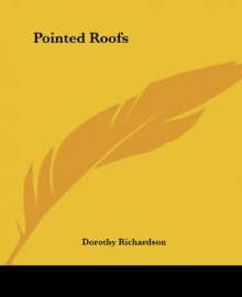 Pointed Roofs (Pilgrimage 1 1) - Dorothy Richardson, Dorothy M. Richardson