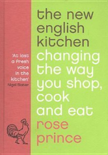 The New English Kitchen: Changing the Way You Shop, Cook and Eat - Rose Prince