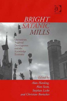 Bright Satanic Mills: Universities, Regional Development and the Knowledge Economy - Alan Harding, Alan Scott