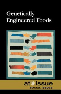 Genetically Engineered Food (At Issue) - Debra A. Miller