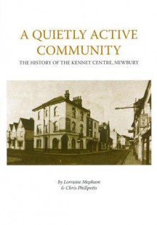 A Quietly Active Community: The History of the Kennet Centre, Newbury Degrees - Lorraine Mepham, Christopher Phillpotts