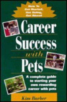 Career Success with Pets: How to Get Started, Get Going, Get Head - Kim Barber