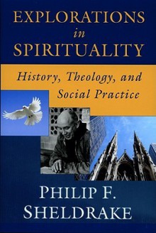 Explorations in Spirituality: History, Theology, and Social Practice - Philip Sheldrake