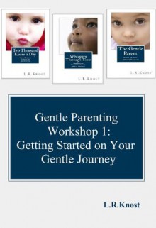 Gentle Parenting Workshop 1: Getting Started on Your Gentle Journey (Gentle Parenting Workshops) - L.R. Knost