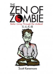 The Zen of Zombie: Better Living Through the Undead - Scott Kenemore