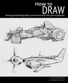 How to Draw: drawing and sketching objects and environments from your imagination - Scott Robertson, Thomas Bertling