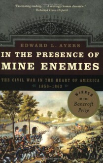 In the Presence of Mine Enemies: The Civil War in the Heart of America, 1859-1864 (Valley of the Shadow Project) - Edward L. Ayers