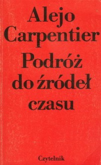 Podróż do źródeł czasu - Alejo Carpentier, Kalina Wojciechowska