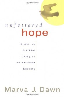 Unfettered Hope: A Call to Faithful Living in an Affluent Society - Marva J. Dawn