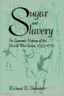 Sugar and Slavery: An Economic History of the British West Indies, 1623-1775 - Richard Sheridan