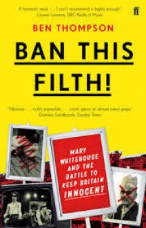 Ban This Filth!: Mary Whitehouse and the Battle to Keep Britain Innocent - Ben Thompson