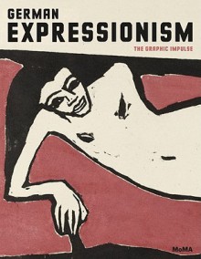 German Expressionism: The Graphic Impulse - Museum of Modern Art (New York), Heather Hess, Starr Figura