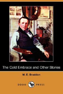 The Cold Embrace and Other Stories (Dodo Press) - Mary Elizabeth Braddon