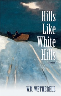 Hills Like White Hills: Stories - W.D. Wetherell