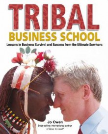 Tribal Business School: Lessons in Business Survival and Success from the Ultimate Survivors - Jo Owen