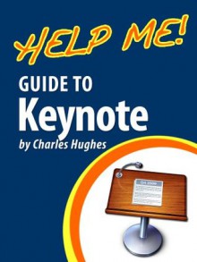 Help Me! Guide to Keynote: Step-by-Step User Guide for Apple Keynote - Charles Hughes