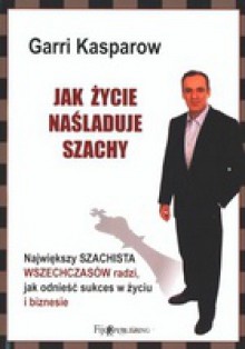 Jak życie naśladuje szachy - Garri Kasparow