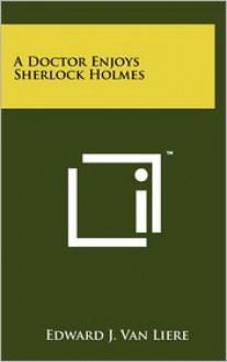 A Doctor Enjoys Sherlock Holmes - Edward J. Van Liere