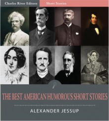 The Best American Humorous Short Stories (Illustrated) - Edgar Allan Poe, Holmes Jr., Oliver Wendell, Bret Harte, Mark Twain, Alexander Jessup, Charles River Editors