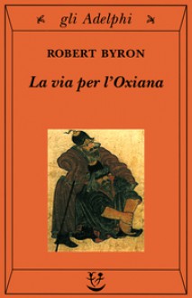 La via per l'Oxiana - Robert Byron, Maria Grazia Bellone