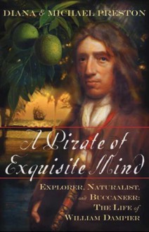 A Pirate of Exquisite Mind: Explorer, Naturalist, and Buccaneer: The Life of William Dampier - Diana Preston