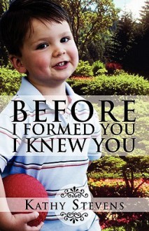 Before I Formed You I Knew You - Kathy Stevens