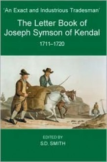 'An Exact and Industrious Tradesman': The Letter Book of Joseph Symson of Kendal, 1710-1720 - S.D. Smith