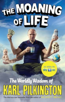 The Moaning of Life: The Worldly Wisdom of Karl Pilkington - Karl Pilkington