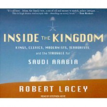 Inside the Kingdom: Kings, Clerics, Modernists, Terrorists, and the Struggle for Saudi Arabia - Robert Lacey, Stephen Hoye