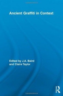 Ancient Graffiti in Context (Routledge Studies in Ancient History) - Jennifer Baird, Claire Taylor