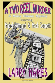 A TWO REEL MURDER Starring Mabel Normand and Mack Sennett (A Maisy Malone Mystery #1) - Larry Names