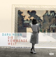 Die Kommende Welt 4 Cd's - Dara Horn, Nina Hoss