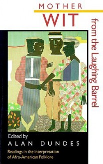 Mother Wit from the Laughing Barrel: Readings in the Interpretation of Afro-American Folklore - Alan Dundes