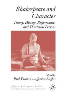 Shakespeare and Character: Theory, History, Performance and Theatrical Persons - Paul Yachnin, Michael Dobson, Gail Paster, Jessica Slights