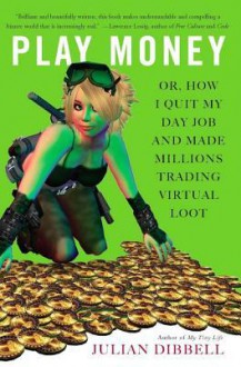 Play Money: Or, How I Quit My Day Job and Made Millions Trading Virtual Loot - Julian Dibbell