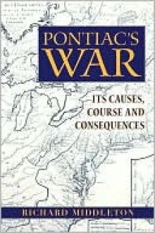 Pontiac's War: Its Causes, Course and Consequences - Richard Middleton