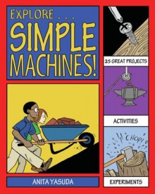 Explore Simple Machines!: 25 Great Projects, Activities, Experiments (Explore Your World series) - Anita Yasuda, Bryan Stone