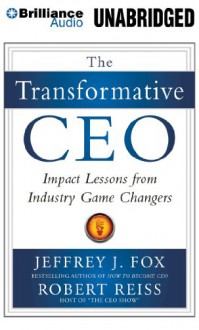 The Transformative CEO: Impact Lessons from Industry Game Changers - Jeffrey J. Fox, Jeffrey J. Fox, Robert Reiss