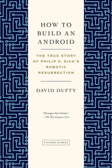 How to Build an Android: The True Story of Philip K. Dick's Robotic Resurrection - David F. Dufty