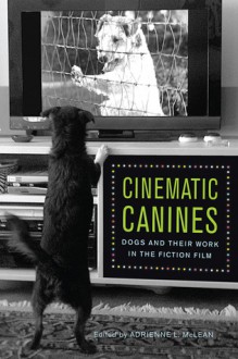 Cinematic Canines: Dogs and Their Work in the Fiction Film - Adrienne L. McLean