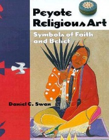 Peyote Religious Art: Symbols of Faith and Belief - Daniel C. Swan