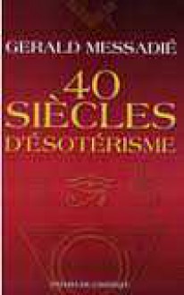 40 siècles d'ésotérisme - Gerald Messadié