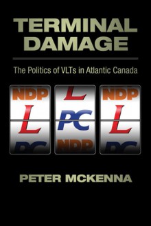 Terminal Damage: The Politics of VLTs in Atlantic Canada - PETER MCKENNA